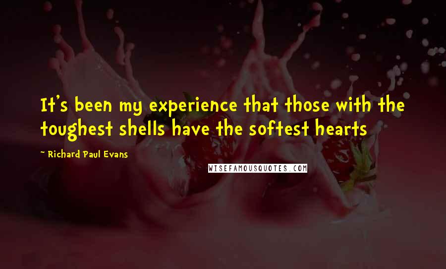 Richard Paul Evans Quotes: It's been my experience that those with the toughest shells have the softest hearts