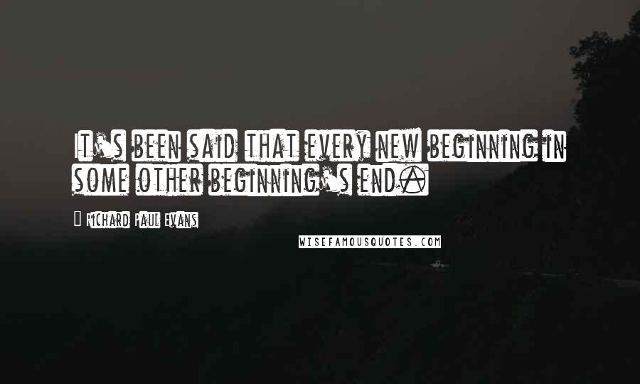 Richard Paul Evans Quotes: It's been said that every new beginning in some other beginning's end.