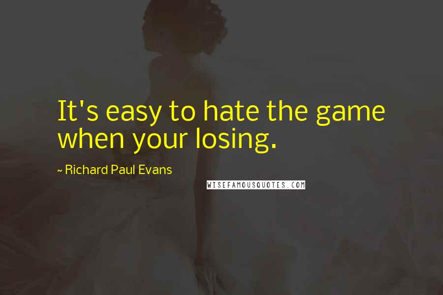 Richard Paul Evans Quotes: It's easy to hate the game when your losing.