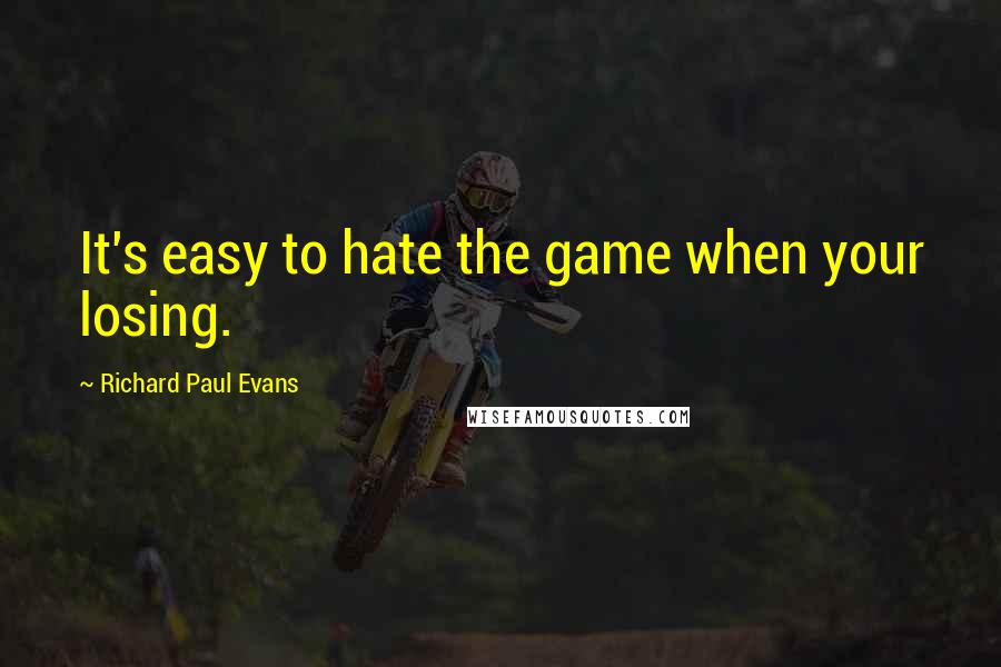 Richard Paul Evans Quotes: It's easy to hate the game when your losing.