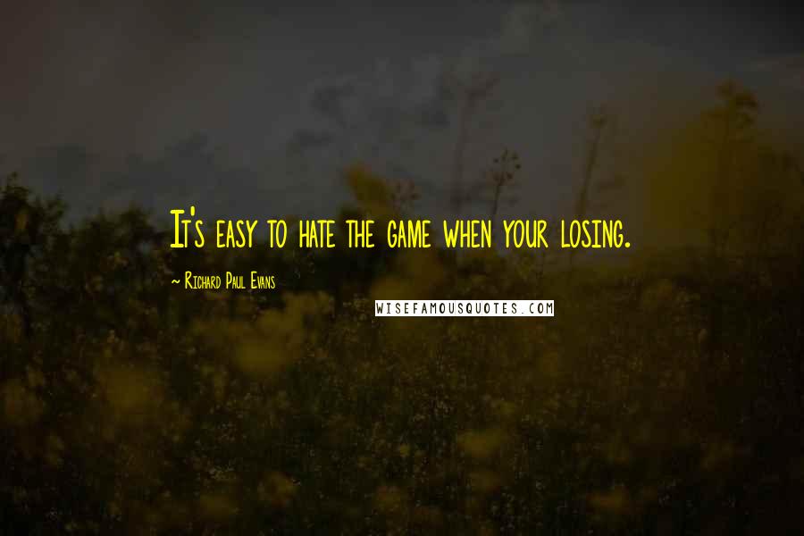 Richard Paul Evans Quotes: It's easy to hate the game when your losing.