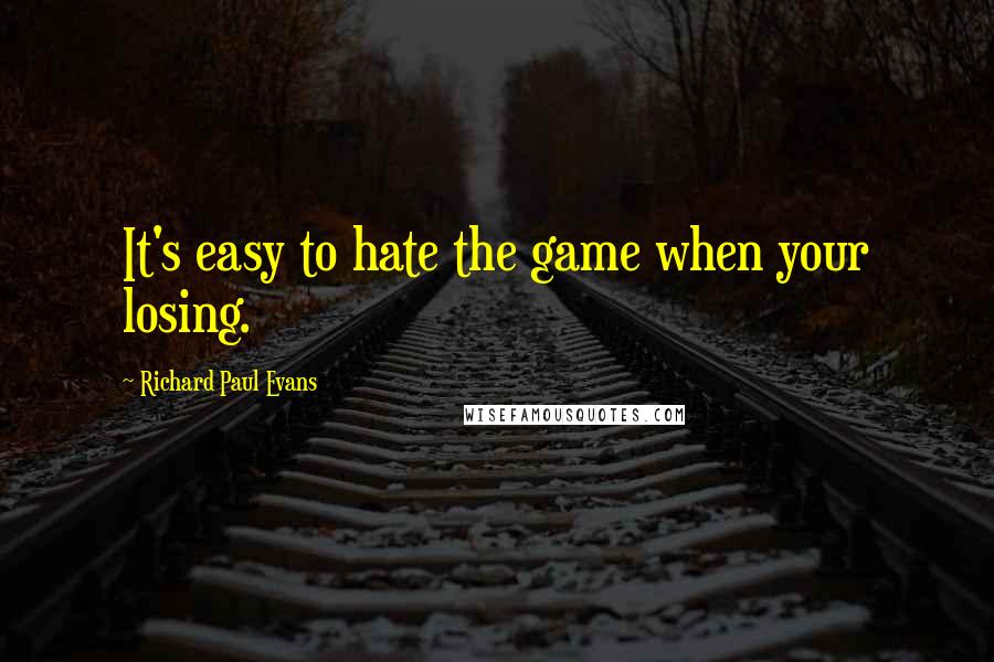 Richard Paul Evans Quotes: It's easy to hate the game when your losing.