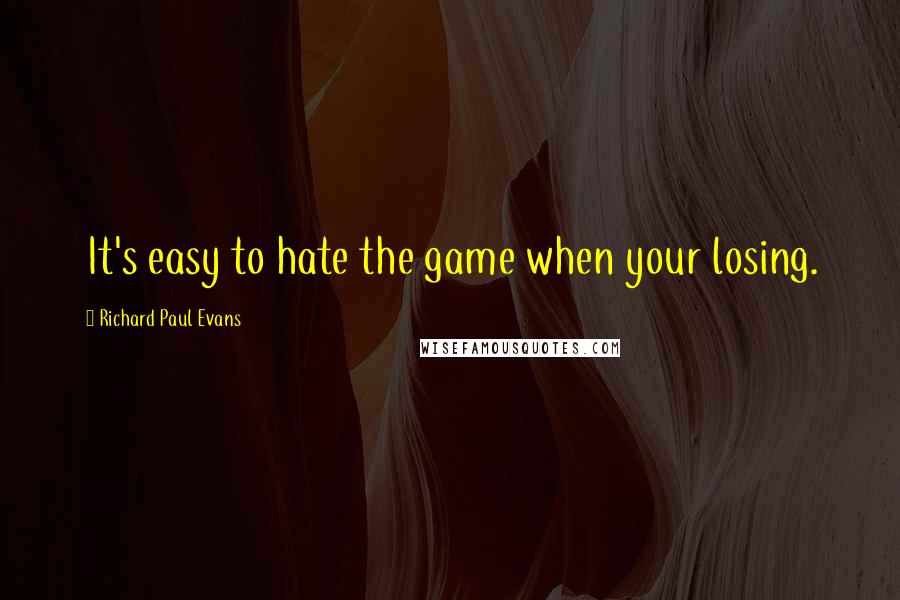 Richard Paul Evans Quotes: It's easy to hate the game when your losing.