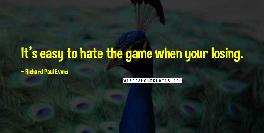 Richard Paul Evans Quotes: It's easy to hate the game when your losing.