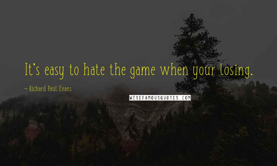 Richard Paul Evans Quotes: It's easy to hate the game when your losing.