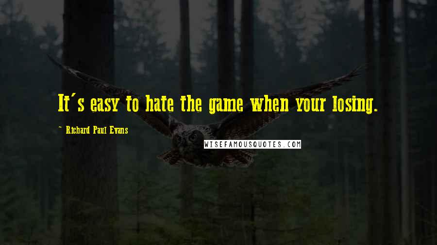 Richard Paul Evans Quotes: It's easy to hate the game when your losing.