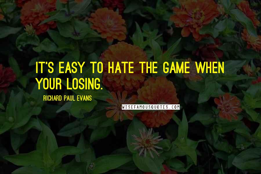 Richard Paul Evans Quotes: It's easy to hate the game when your losing.