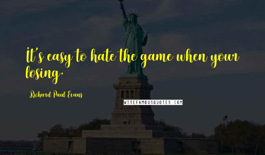 Richard Paul Evans Quotes: It's easy to hate the game when your losing.