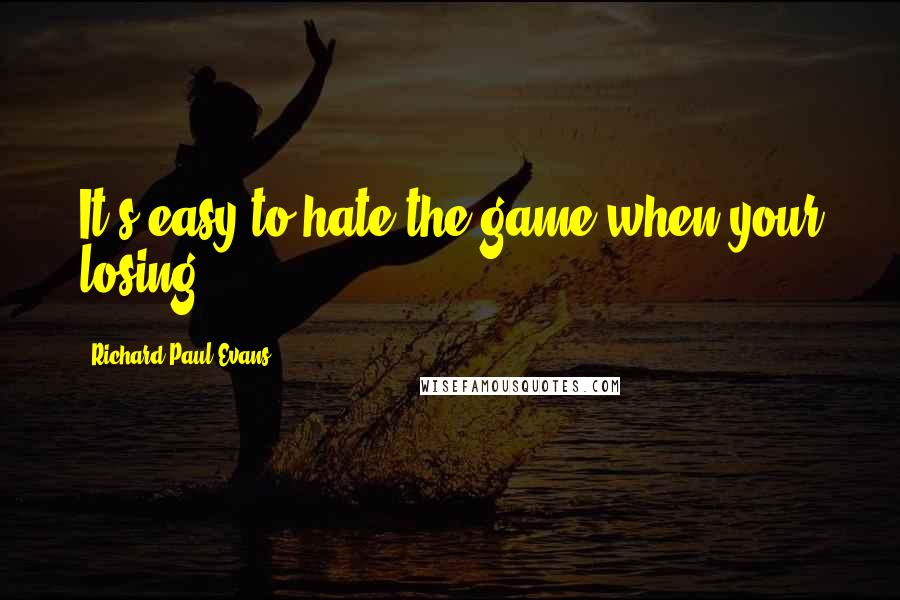 Richard Paul Evans Quotes: It's easy to hate the game when your losing.