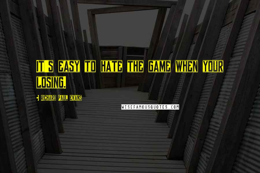 Richard Paul Evans Quotes: It's easy to hate the game when your losing.