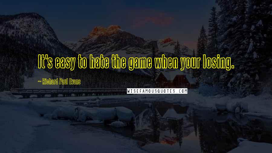 Richard Paul Evans Quotes: It's easy to hate the game when your losing.