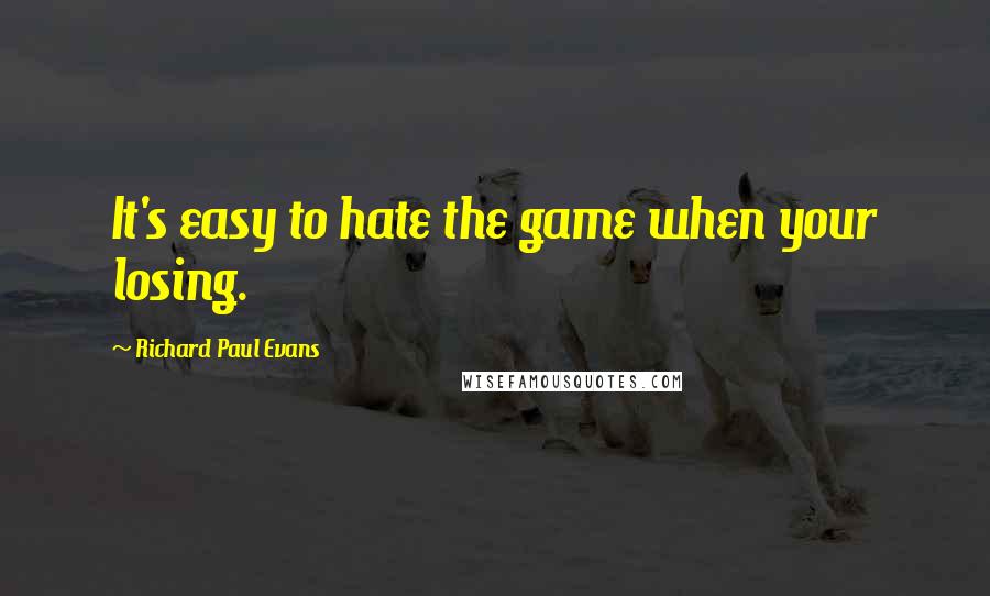 Richard Paul Evans Quotes: It's easy to hate the game when your losing.