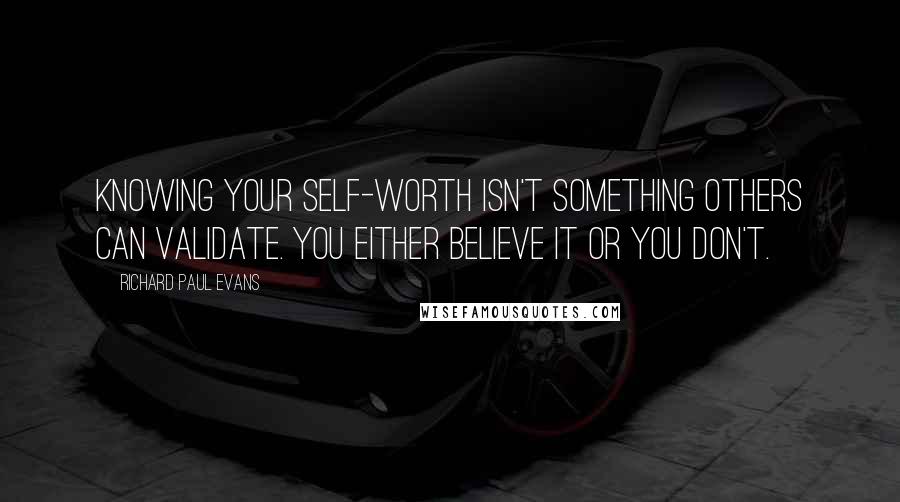 Richard Paul Evans Quotes: Knowing your self-worth isn't something others can validate. You either believe it or you don't.