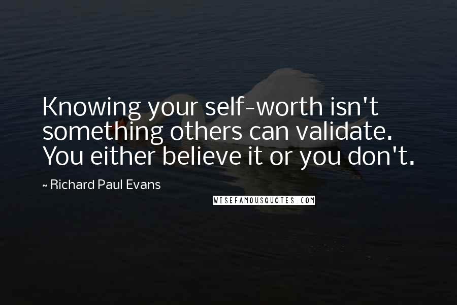 Richard Paul Evans Quotes: Knowing your self-worth isn't something others can validate. You either believe it or you don't.