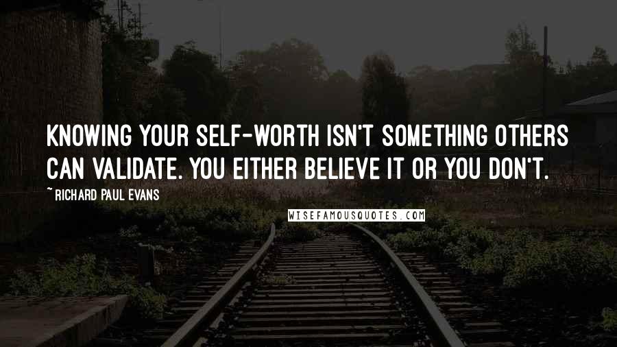 Richard Paul Evans Quotes: Knowing your self-worth isn't something others can validate. You either believe it or you don't.