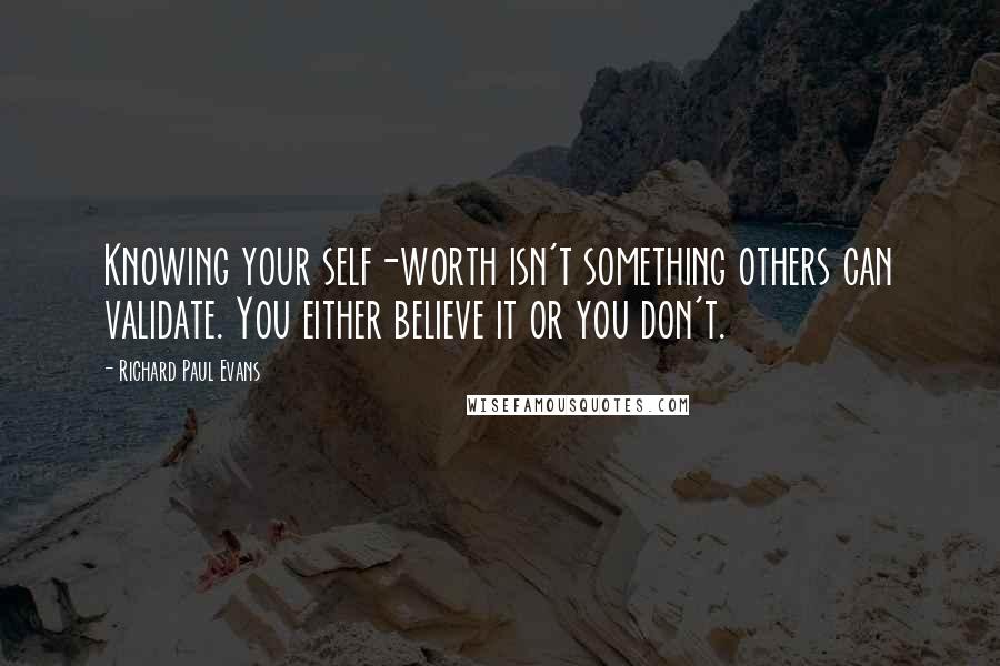 Richard Paul Evans Quotes: Knowing your self-worth isn't something others can validate. You either believe it or you don't.