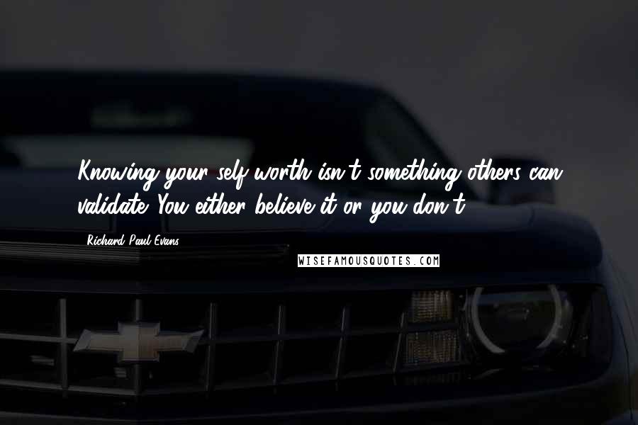 Richard Paul Evans Quotes: Knowing your self-worth isn't something others can validate. You either believe it or you don't.