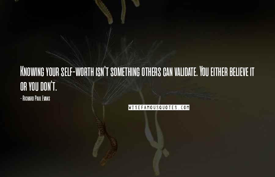 Richard Paul Evans Quotes: Knowing your self-worth isn't something others can validate. You either believe it or you don't.