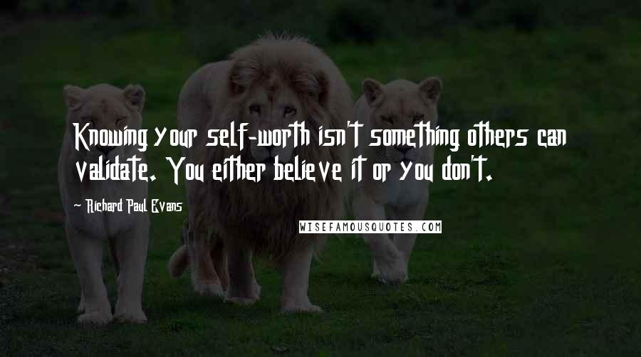 Richard Paul Evans Quotes: Knowing your self-worth isn't something others can validate. You either believe it or you don't.