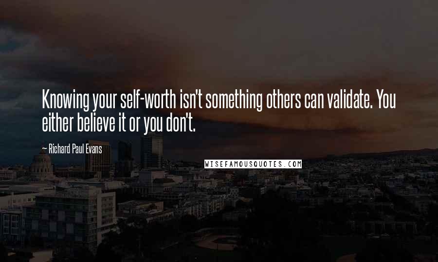 Richard Paul Evans Quotes: Knowing your self-worth isn't something others can validate. You either believe it or you don't.