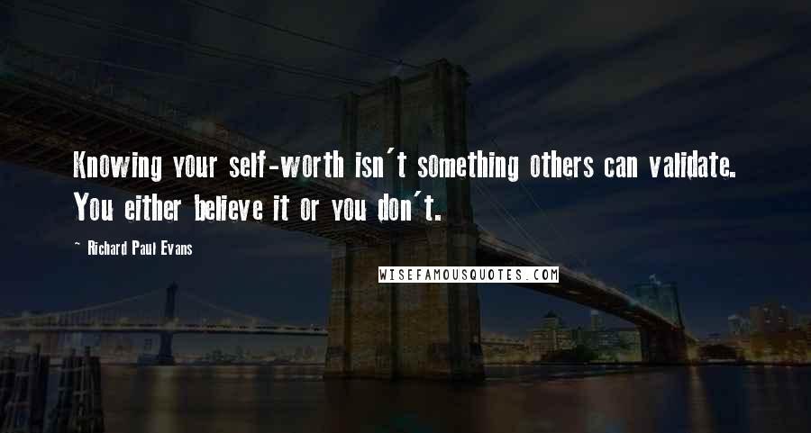 Richard Paul Evans Quotes: Knowing your self-worth isn't something others can validate. You either believe it or you don't.