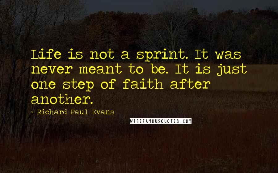 Richard Paul Evans Quotes: Life is not a sprint. It was never meant to be. It is just one step of faith after another.