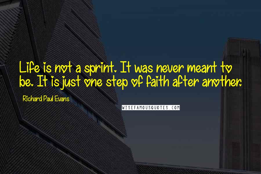 Richard Paul Evans Quotes: Life is not a sprint. It was never meant to be. It is just one step of faith after another.