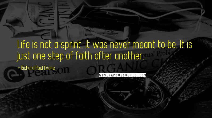 Richard Paul Evans Quotes: Life is not a sprint. It was never meant to be. It is just one step of faith after another.