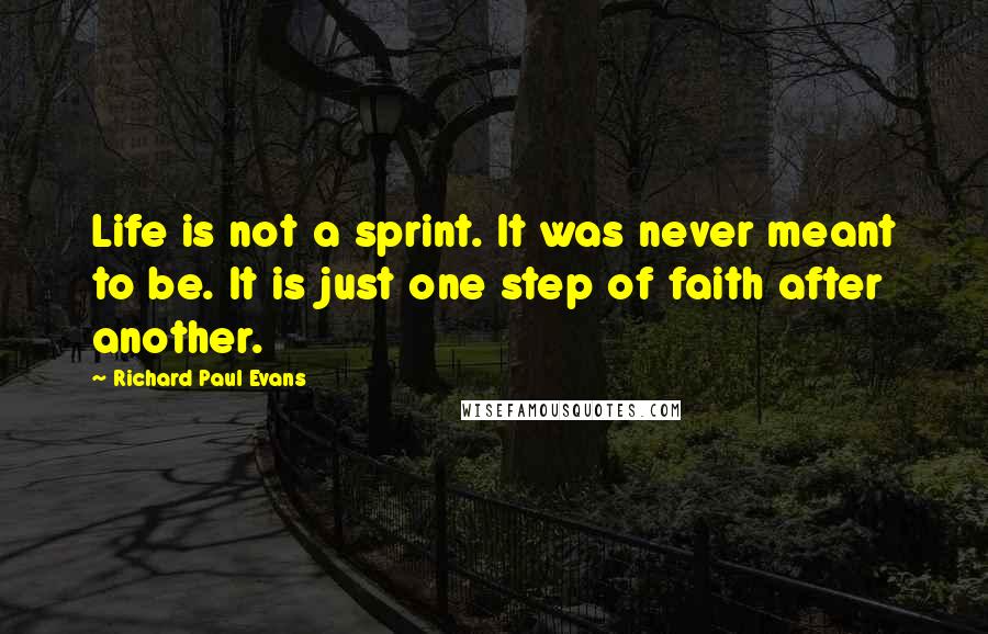 Richard Paul Evans Quotes: Life is not a sprint. It was never meant to be. It is just one step of faith after another.