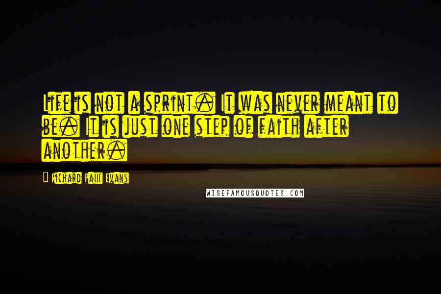 Richard Paul Evans Quotes: Life is not a sprint. It was never meant to be. It is just one step of faith after another.