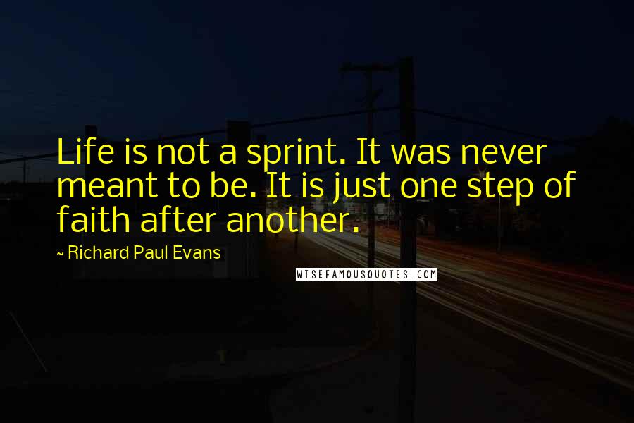 Richard Paul Evans Quotes: Life is not a sprint. It was never meant to be. It is just one step of faith after another.