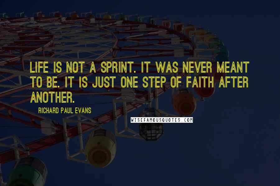 Richard Paul Evans Quotes: Life is not a sprint. It was never meant to be. It is just one step of faith after another.