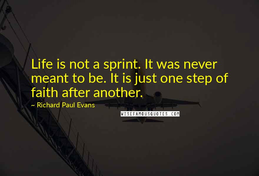 Richard Paul Evans Quotes: Life is not a sprint. It was never meant to be. It is just one step of faith after another.