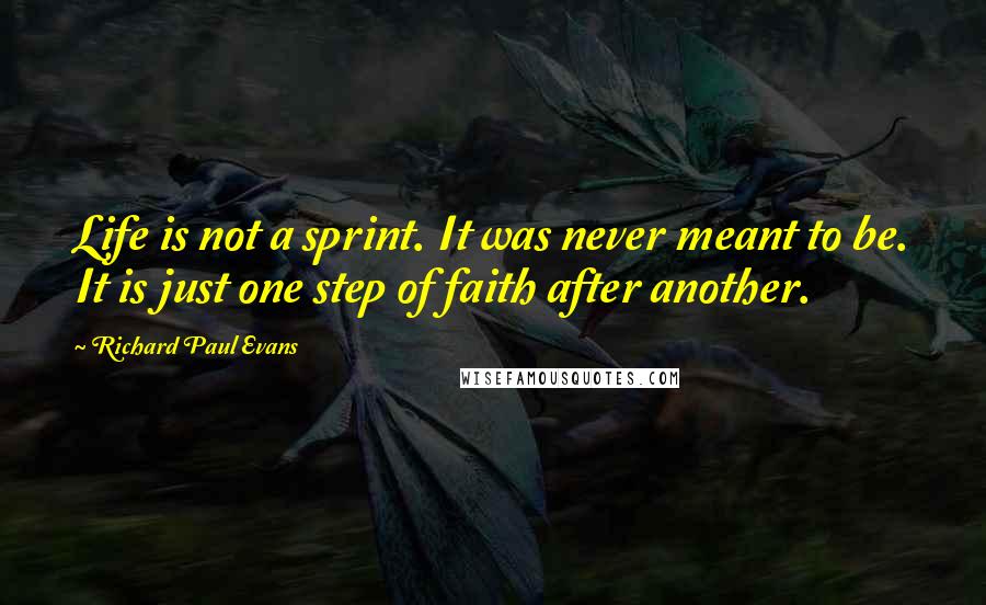 Richard Paul Evans Quotes: Life is not a sprint. It was never meant to be. It is just one step of faith after another.