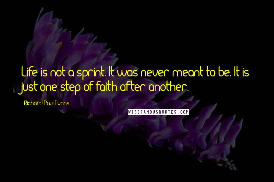 Richard Paul Evans Quotes: Life is not a sprint. It was never meant to be. It is just one step of faith after another.