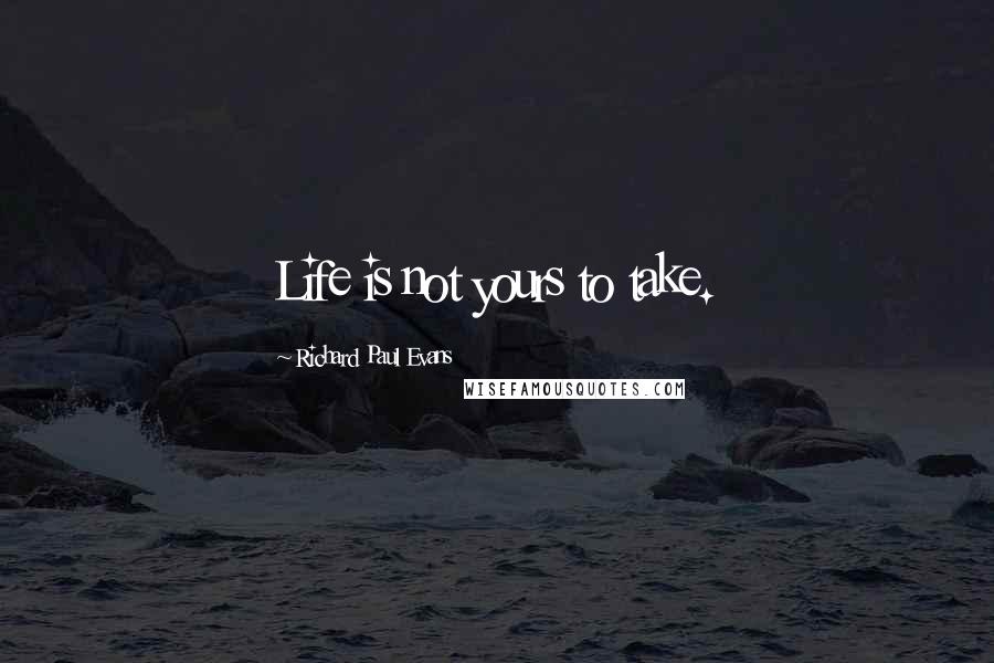 Richard Paul Evans Quotes: Life is not yours to take.