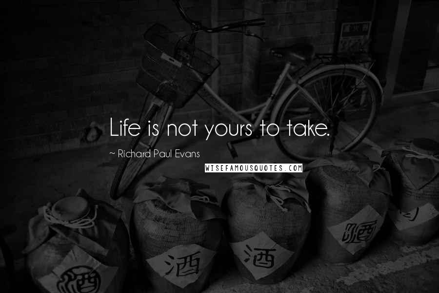 Richard Paul Evans Quotes: Life is not yours to take.