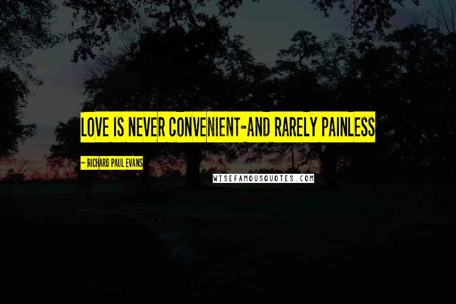 Richard Paul Evans Quotes: Love is never convenient-and rarely painless