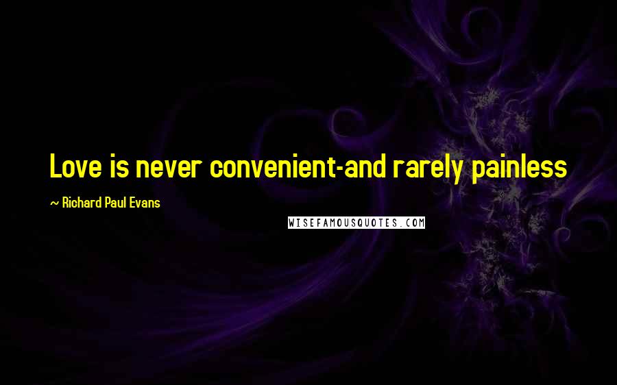 Richard Paul Evans Quotes: Love is never convenient-and rarely painless