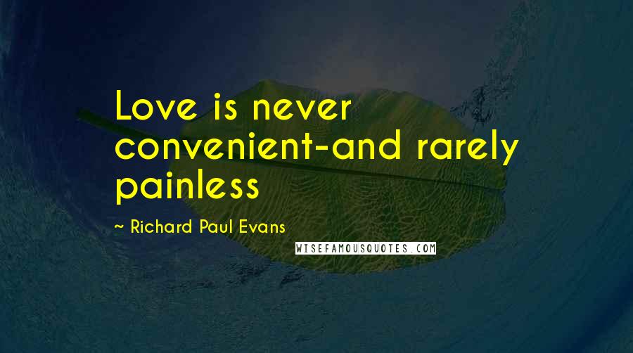 Richard Paul Evans Quotes: Love is never convenient-and rarely painless