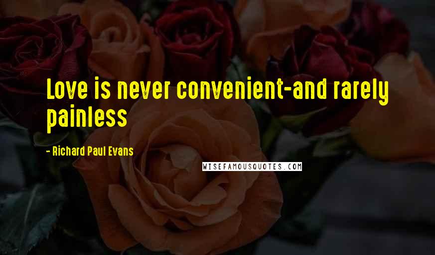 Richard Paul Evans Quotes: Love is never convenient-and rarely painless