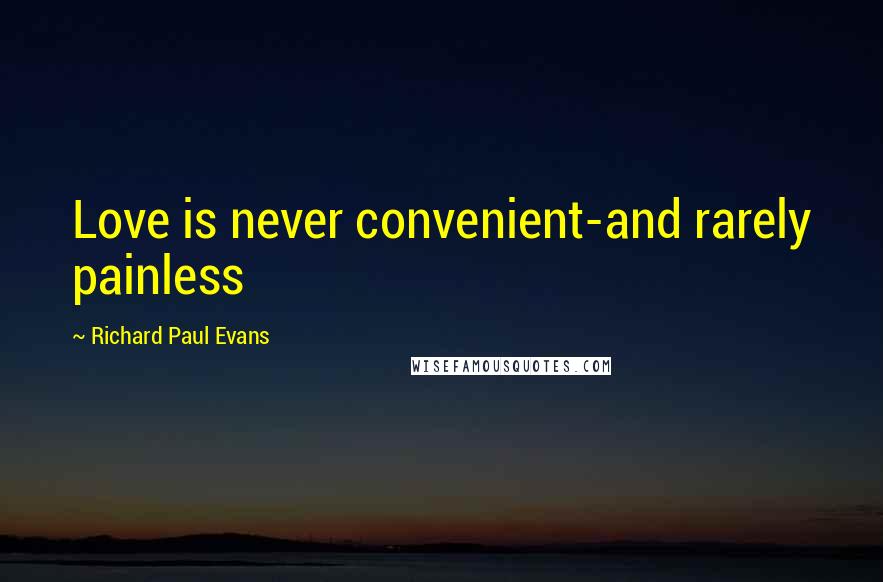 Richard Paul Evans Quotes: Love is never convenient-and rarely painless