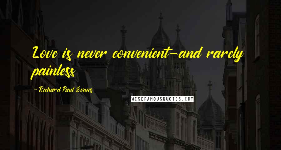 Richard Paul Evans Quotes: Love is never convenient-and rarely painless