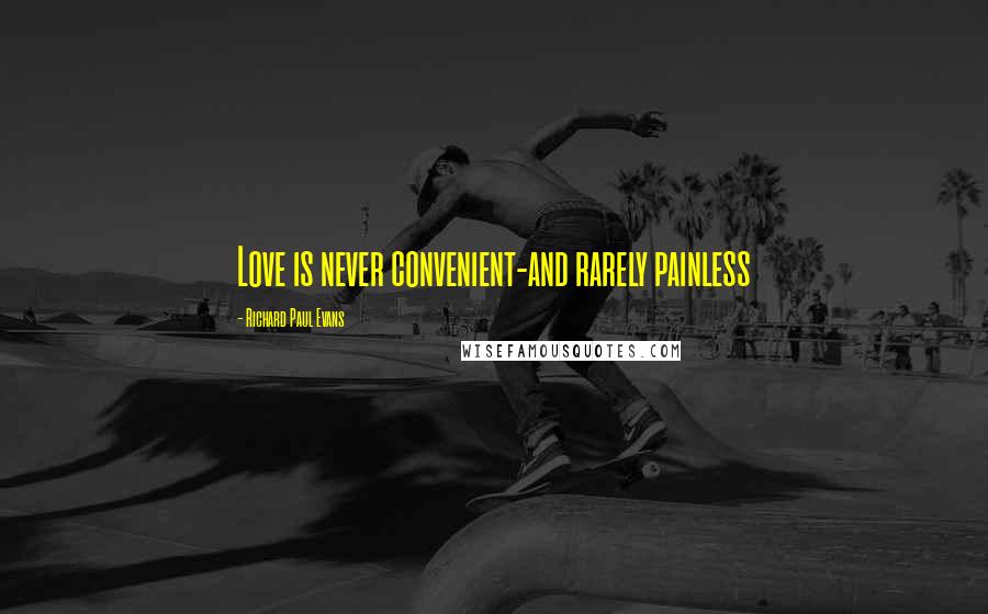 Richard Paul Evans Quotes: Love is never convenient-and rarely painless