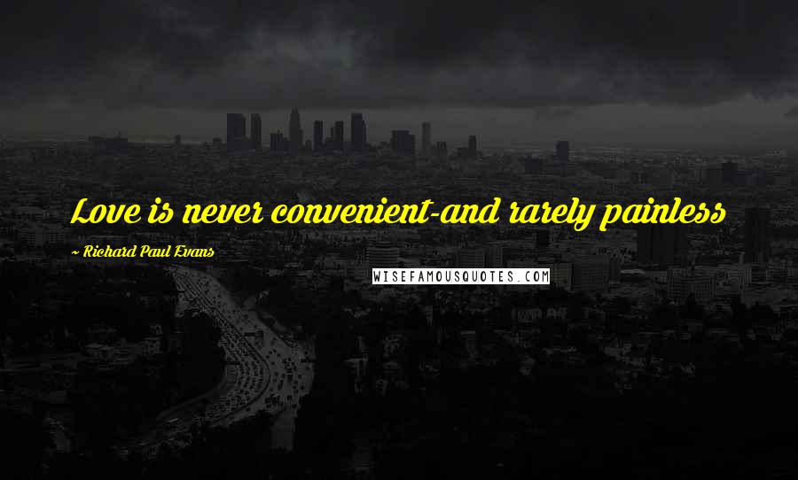 Richard Paul Evans Quotes: Love is never convenient-and rarely painless