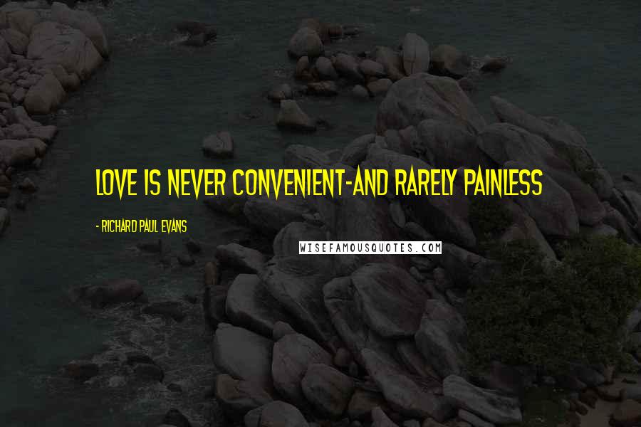 Richard Paul Evans Quotes: Love is never convenient-and rarely painless