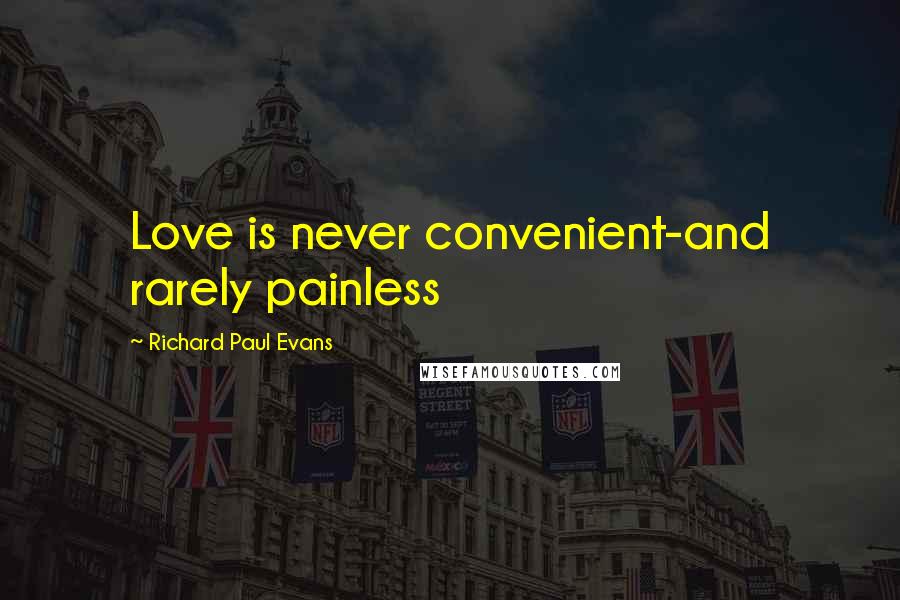 Richard Paul Evans Quotes: Love is never convenient-and rarely painless