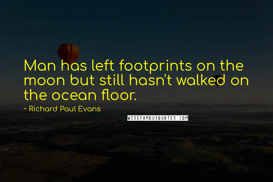 Richard Paul Evans Quotes: Man has left footprints on the moon but still hasn't walked on the ocean floor.