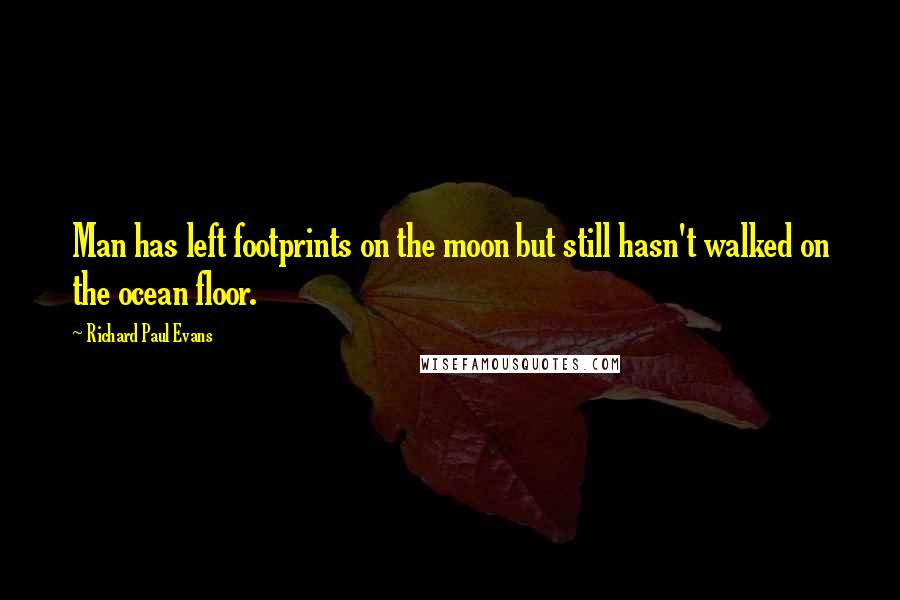 Richard Paul Evans Quotes: Man has left footprints on the moon but still hasn't walked on the ocean floor.