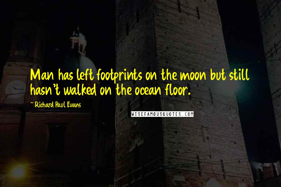 Richard Paul Evans Quotes: Man has left footprints on the moon but still hasn't walked on the ocean floor.
